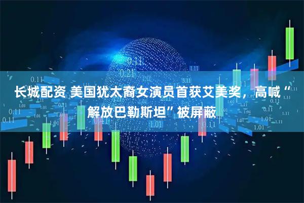 长城配资 美国犹太裔女演员首获艾美奖，高喊“解放巴勒斯坦”被屏蔽