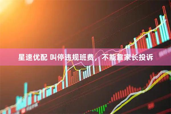 星速优配 叫停违规班费，不能靠家长投诉