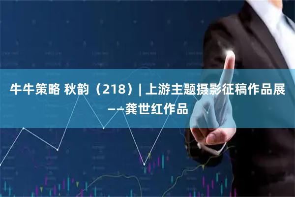 牛牛策略 秋韵（218）| 上游主题摄影征稿作品展——龚世红作品
