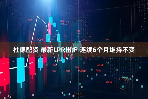 杜德配资 最新LPR出炉 连续6个月维持不变