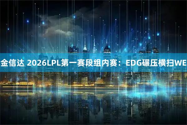 金信达 2026LPL第一赛段组内赛：EDG碾压横扫WE