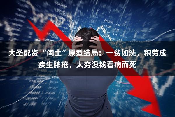 大圣配资 “闰土”原型结局：一贫如洗，积劳成疾生脓疮，太穷没钱看病而死