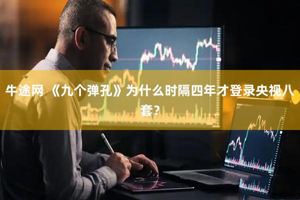牛途网 《九个弹孔》为什么时隔四年才登录央视八套？