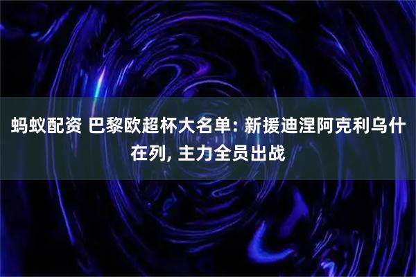 蚂蚁配资 巴黎欧超杯大名单: 新援迪涅阿克利乌什在列, 主力全员出战